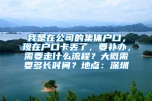 我是在公司的集体户口，现在户口卡丢了，要补办，需要走什么流程？大概需要多长时间？地点：深圳