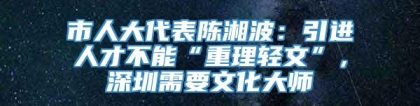 市人大代表陈湘波：引进人才不能“重理轻文”，深圳需要文化大师