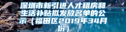 深圳市新引进人才租房和生活补贴拟发放名单的公示（福田区2019年34月份）