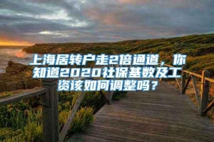 上海居转户走2倍通道，你知道2020社保基数及工资该如何调整吗？