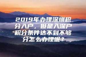 2019年办理深圳积分入户，但是入深户积分条件达不到不够分怎么办理呢？