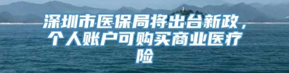 深圳市医保局将出台新政，个人账户可购买商业医疗险