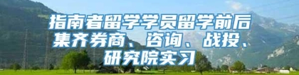 指南者留学学员留学前后集齐券商、咨询、战投、研究院实习