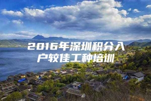 2016年深圳积分入户较佳工种培训