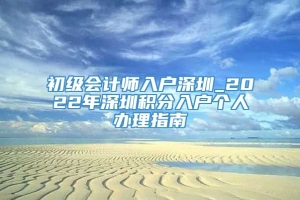 初级会计师入户深圳_2022年深圳积分入户个人办理指南