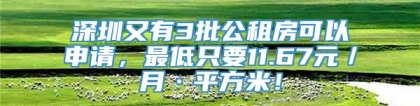 深圳又有3批公租房可以申请，最低只要11.67元／月·平方米！