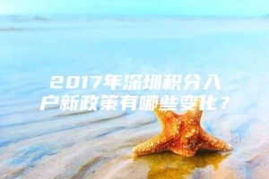 2017年深圳积分入户新政策有哪些变化？