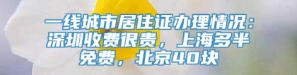 一线城市居住证办理情况：深圳收费很贵，上海多半免费，北京40块