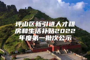 坪山区新引进人才租房和生活补贴2022年度第一批次公示