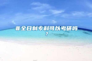 非全日制专科可以考研吗？