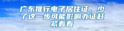 广东推行电子居住证，少了这一步可能影响办证赶紧看看