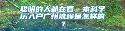 聪明的人都在看，本科学历入户广州流程是怎样的？