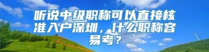 听说中级职称可以直接核准入户深圳，什么职称容易考？