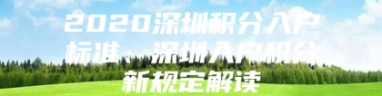 2020深圳积分入户标准、深圳入户积分新规定解读