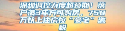 深圳调控力度超预期！落户满3年方可购房，750万以上住房按“豪宅”缴税