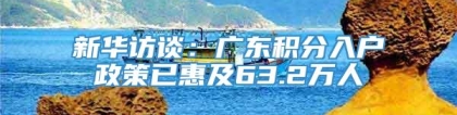 新华访谈：广东积分入户政策已惠及63.2万人