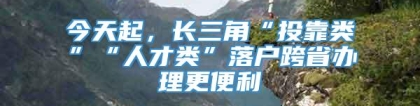 今天起，长三角“投靠类”“人才类”落户跨省办理更便利