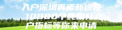 入户深圳再添新途径 10000个纯积分入户指标等你来申请