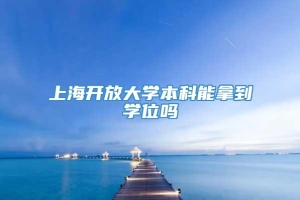 上海开放大学本科能拿到学位吗