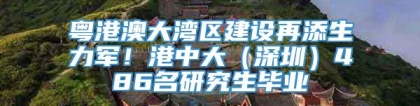 粤港澳大湾区建设再添生力军！港中大（深圳）486名研究生毕业