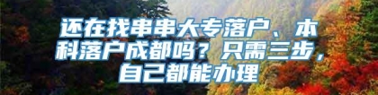 还在找串串大专落户、本科落户成都吗？只需三步，自己都能办理