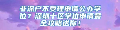 非深户不受理申请公办学位？深圳十区学位申请最全攻略送你！