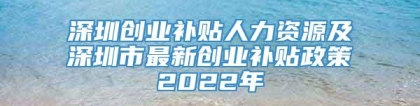 深圳创业补贴人力资源及深圳市最新创业补贴政策2022年