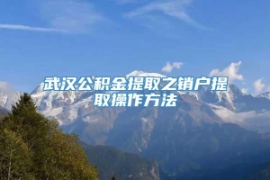 武汉公积金提取之销户提取操作方法