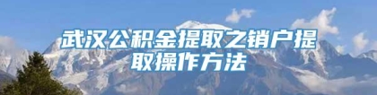 武汉公积金提取之销户提取操作方法