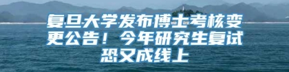 复旦大学发布博士考核变更公告！今年研究生复试恐又成线上