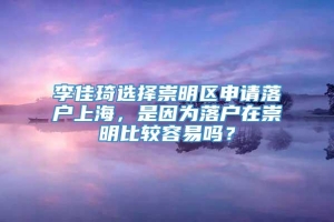 李佳琦选择崇明区申请落户上海，是因为落户在崇明比较容易吗？