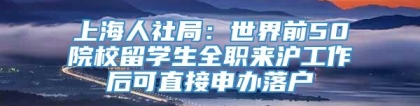 上海人社局：世界前50院校留学生全职来沪工作后可直接申办落户