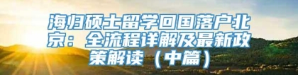 海归硕士留学回国落户北京：全流程详解及最新政策解读（中篇）