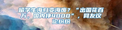 留学生海归变海废？“出国花百万，国内挣4000”，网友议论纷纷