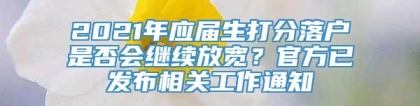 2021年应届生打分落户是否会继续放宽？官方已发布相关工作通知