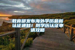 教育部发布海外学历最新认证通知！附学历认证申请攻略