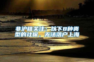 非沪籍关注：以下8种类型的社保，无法落户上海