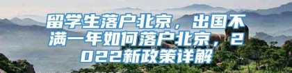 留学生落户北京，出国不满一年如何落户北京，2022新政策详解