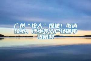 广州“抢人”提速！取消硕士、博士等入户社保年限限制