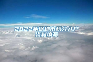 2022年深圳市积分入户资料填写