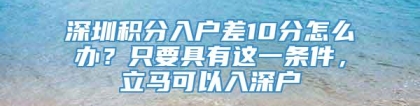 深圳积分入户差10分怎么办？只要具有这一条件，立马可以入深户