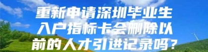 重新申请深圳毕业生入户指标卡会删除以前的人才引进记录吗？