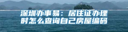 深圳办事易：居住证办理时怎么查询自己房屋编码