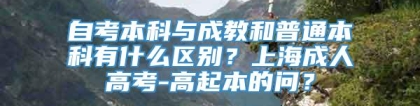 自考本科与成教和普通本科有什么区别？上海成人高考-高起本的问？