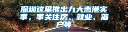 深圳这里推出九大惠港实事，事关住房、就业、落户等