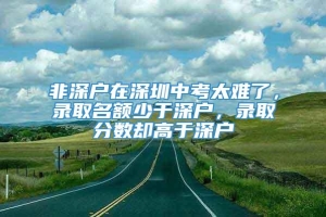 非深户在深圳中考太难了，录取名额少于深户，录取分数却高于深户