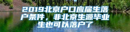 2019北京户口应届生落户条件，非北京生源毕业生也可以落户了