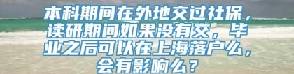 本科期间在外地交过社保，读研期间如果没有交，毕业之后可以在上海落户么，会有影响么？