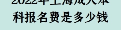 2022年上海成人本科报名费是多少钱