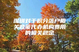 深圳对于积分落户相关政策代办机构费用的相关规定